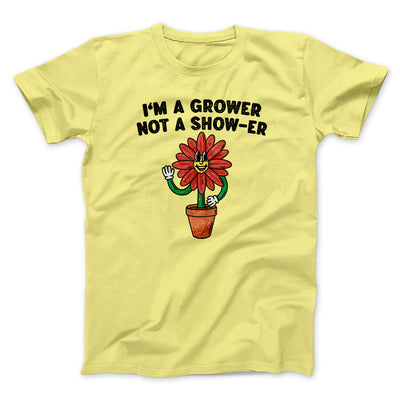 I’m A Grower Not A Show-Er Men/Unisex T-Shirt Cornsilk | Funny Shirt from Famous In Real Life