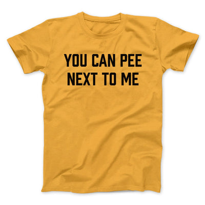 You Can Pee Next To Me Men/Unisex T-Shirt Gold | Funny Shirt from Famous In Real Life