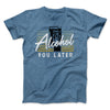 Alcohol You Later Men/Unisex T-Shirt Heather Slate | Funny Shirt from Famous In Real Life