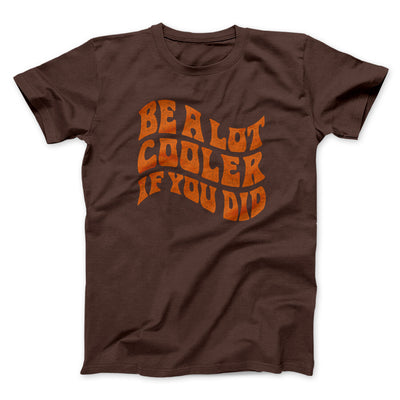 Be A Lot Cooler If You Did Funny Movie Men/Unisex T-Shirt Brown | Funny Shirt from Famous In Real Life