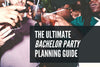 The Ultimate Bachelor Party Planning Guide