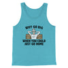 Why Go Big When You Could Just Go Home Funny Men/Unisex Tank Top Aqua Triblend | Funny Shirt from Famous In Real Life