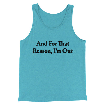 And For That Reason I’m Out Men/Unisex Tank Top Aqua Triblend | Funny Shirt from Famous In Real Life