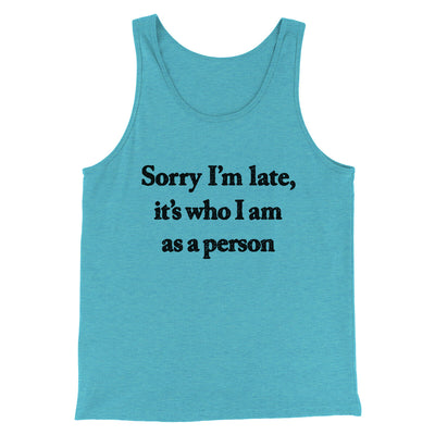 Sorry Im Late Its Who I Am As A Person Men/Unisex Tank Top Aqua Triblend | Funny Shirt from Famous In Real Life