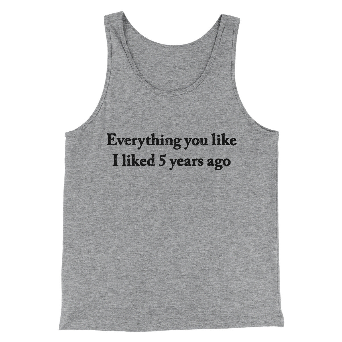 Everything You Like I Liked 5 Years Ago Men/Unisex Tank Top | Funny Shirt from Famous In Real Life