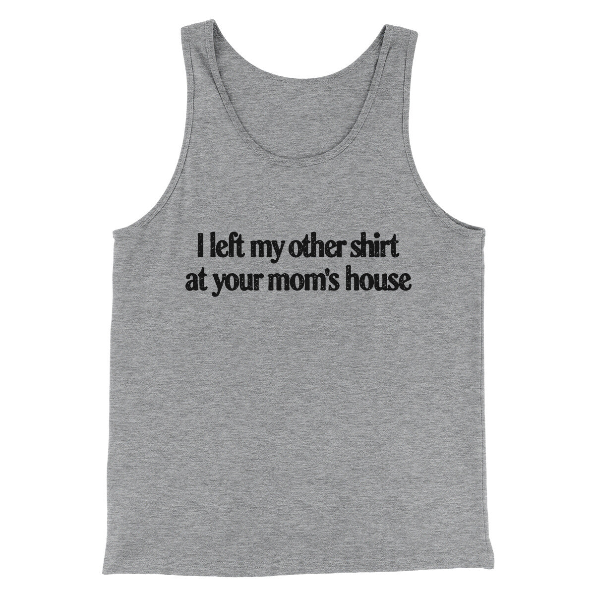 I Left My Other Shirt At Your Mom’s House Men/Unisex Tank Top | Funny Shirt from Famous In Real Life