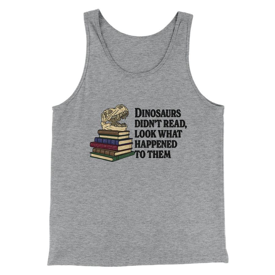 Dinosaurs Didn’t Read, Look What Happened To Them Men/Unisex Tank Top | Funny Shirt from Famous In Real Life