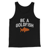 Be A Goldfish Men/Unisex Tank Top Black | Funny Shirt from Famous In Real Life