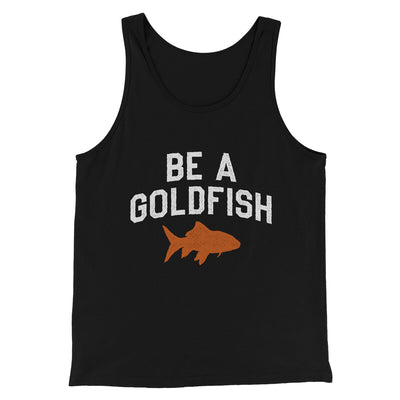 Be A Goldfish Men/Unisex Tank Top Black | Funny Shirt from Famous In Real Life