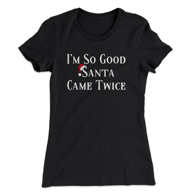 I’m So Good Santa Came Twice Women's T-Shirt Black | Funny Shirt from Famous In Real Life