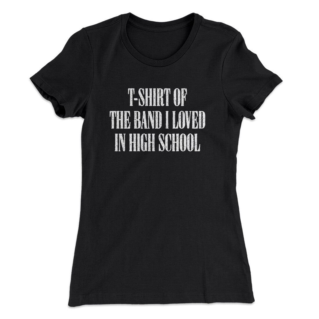 T-Shirt Of The Band I Loved In High School Women's T-Shirt | Funny Shirt from Famous In Real Life