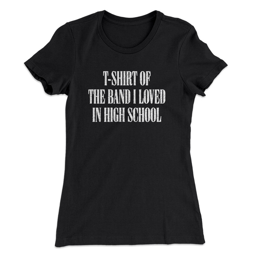 T-Shirt Of The Band I Loved In High School Women's T-Shirt | Funny Shirt from Famous In Real Life
