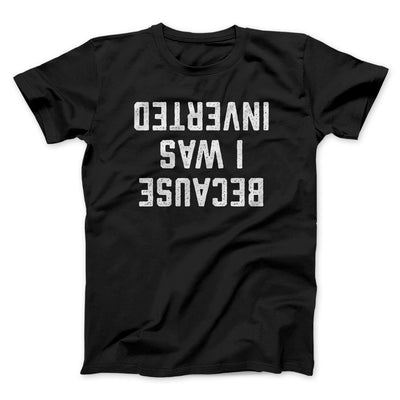 Because I Was Inverted Men/Unisex T-Shirt Black | Funny Shirt from Famous In Real Life