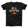 Be A Goldfish Men/Unisex T-Shirt Black | Funny Shirt from Famous In Real Life