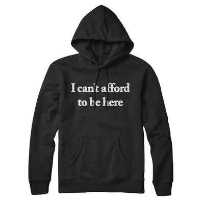 I Can’t Afford To Be Here Hoodie Black | Funny Shirt from Famous In Real Life