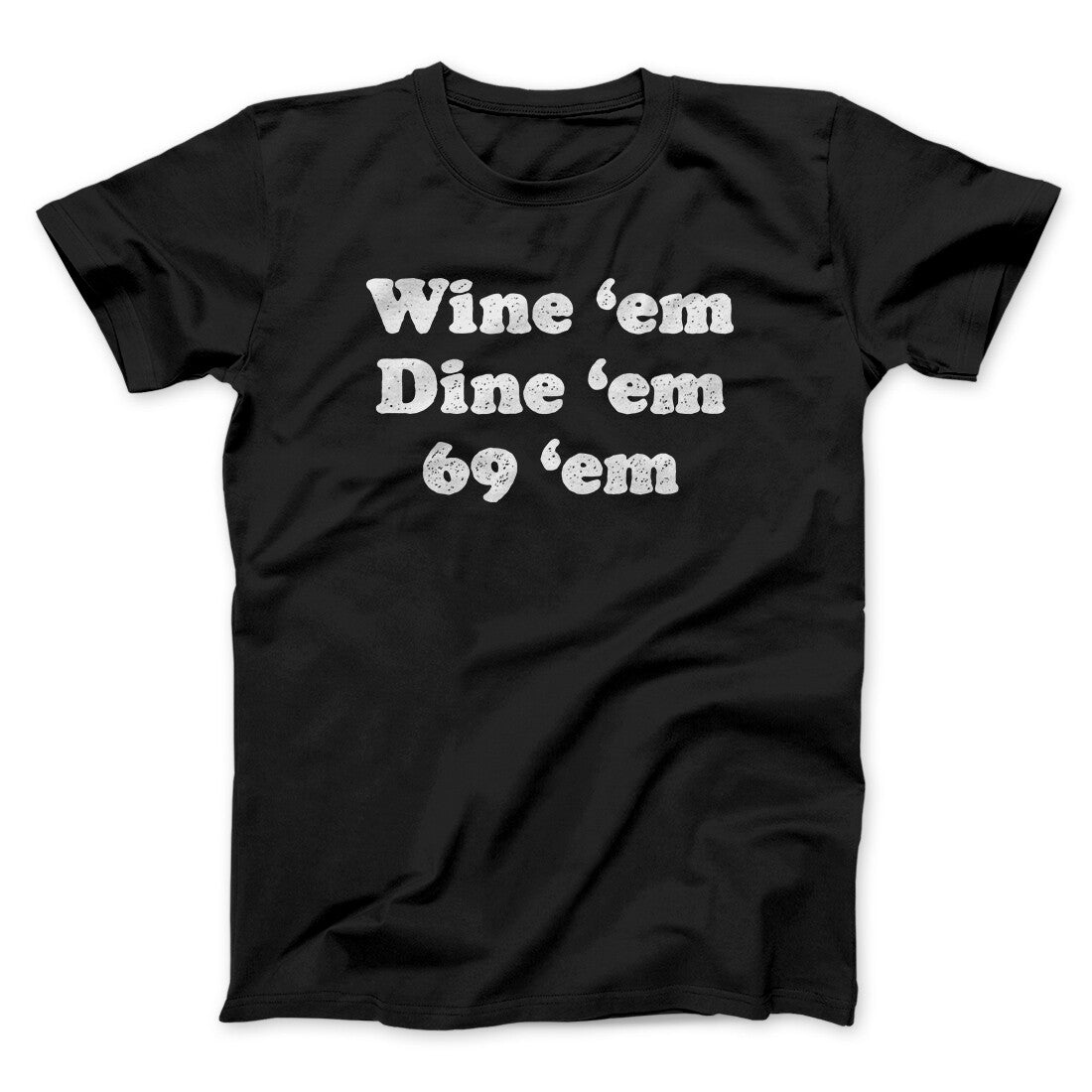Wine ‘Em Dine ‘Em 69 ‘Em Men/Unisex T-Shirt | Funny Shirt from Famous In Real Life