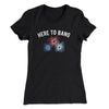 Here To Bang Women's T-Shirt Black | Funny Shirt from Famous In Real Life