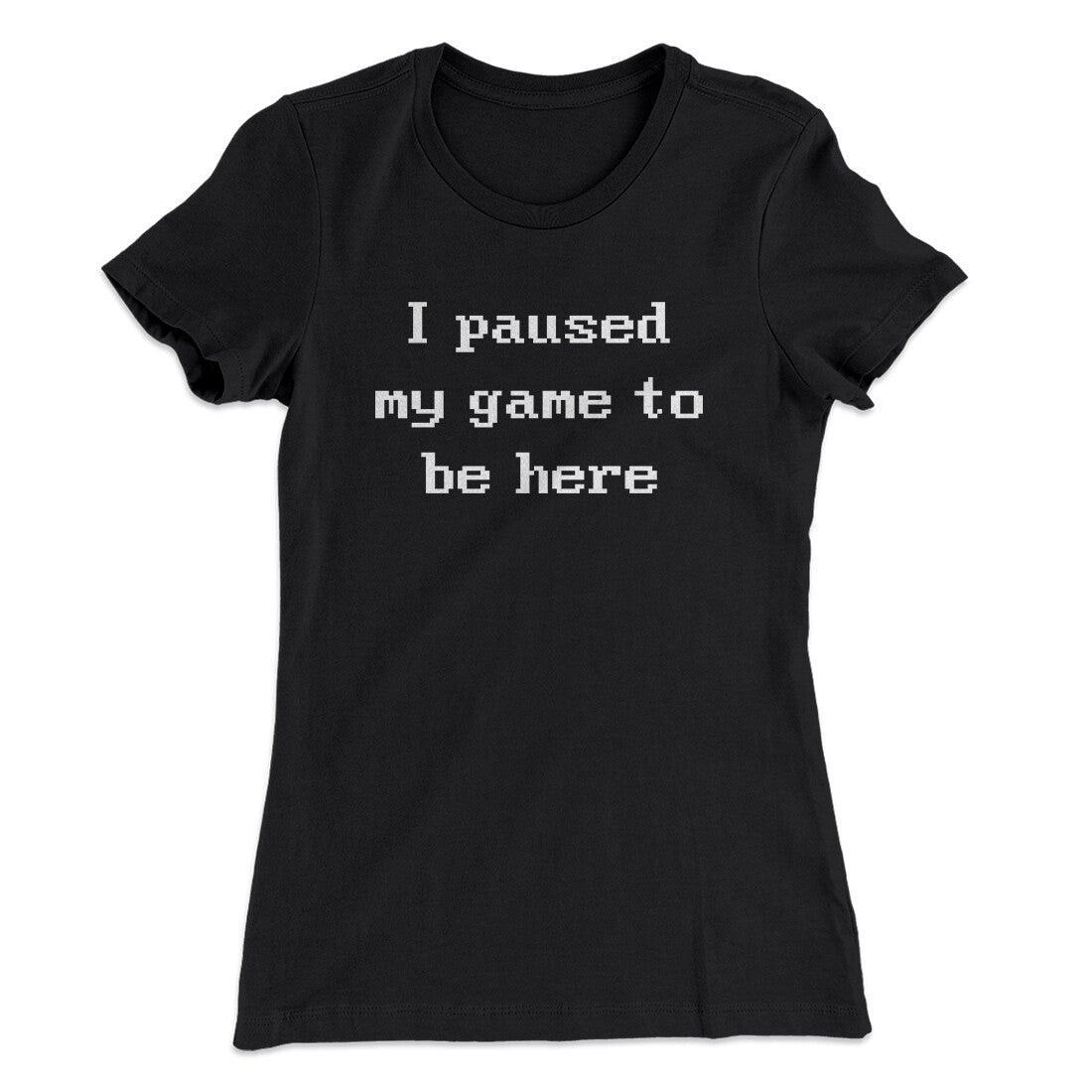 I Paused My Game To Be Here Funny Women's T-Shirt | Funny Shirt from Famous In Real Life