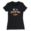 Be A Goldfish Women's T-Shirt Black | Funny Shirt from Famous In Real Life