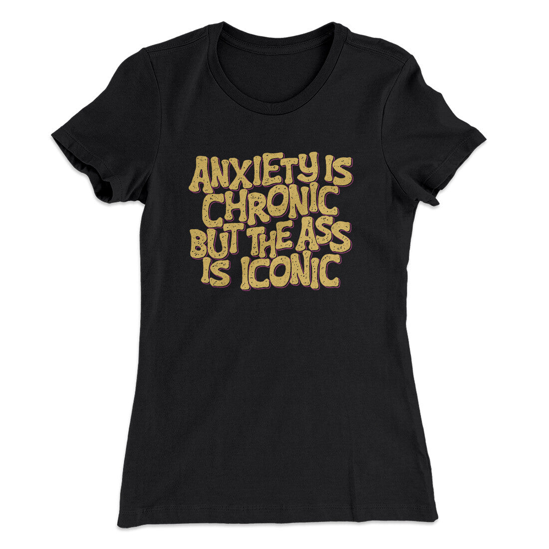 Anxiety Is Chronic But The Ass Is Iconic Women's T-Shirt | Funny Shirt from Famous In Real Life