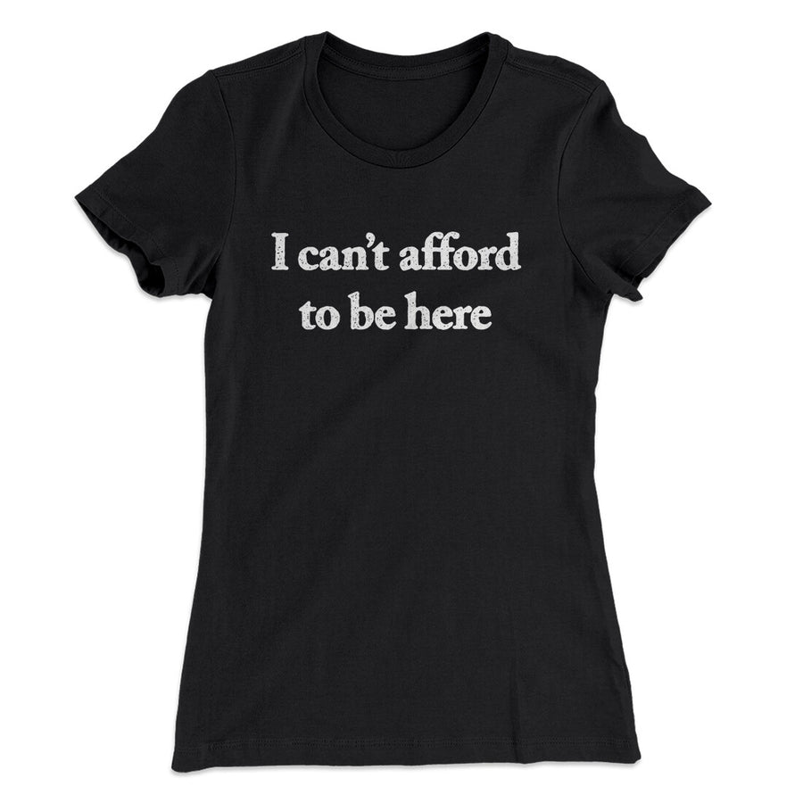 I Can’t Afford To Be Here Women's T-Shirt Black | Funny Shirt from Famous In Real Life