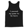 I Paused My Game To Be Here Men/Unisex Tank Top Black | Funny Shirt from Famous In Real Life