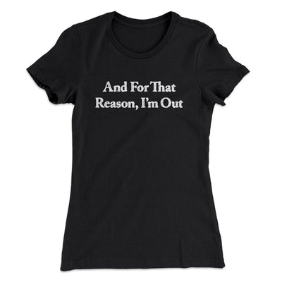 And For That Reason I’m Out Women's T-Shirt Black | Funny Shirt from Famous In Real Life