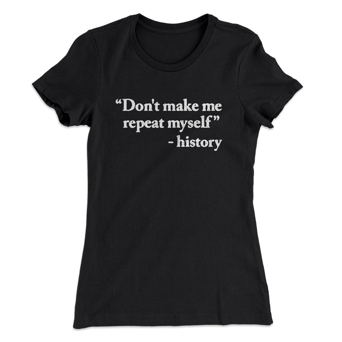 Don't Make History Repeat Itself Women's T-Shirt Black | Funny Shirt from Famous In Real Life