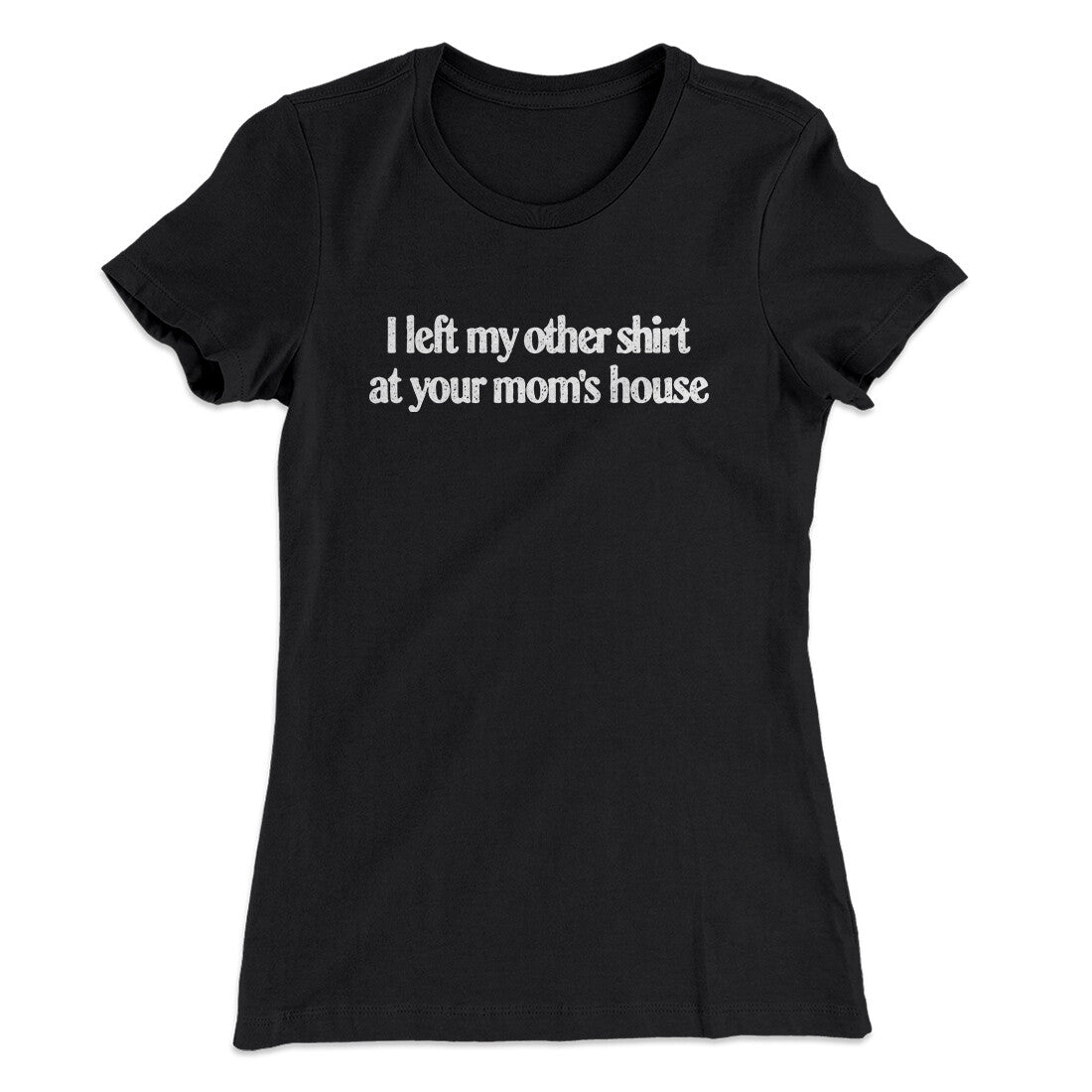 I Left My Other Shirt At Your Mom’s House Women's T-Shirt | Funny Shirt from Famous In Real Life