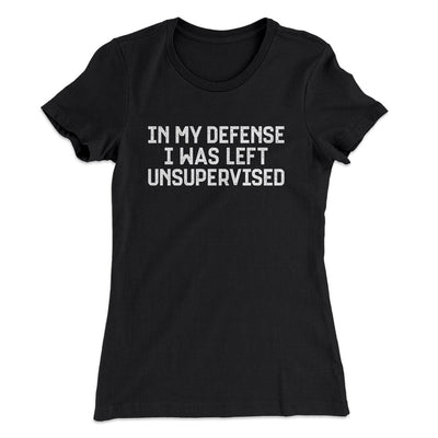 In My Defense I Was Left Unsupervised Funny Women's T-Shirt Black | Funny Shirt from Famous In Real Life