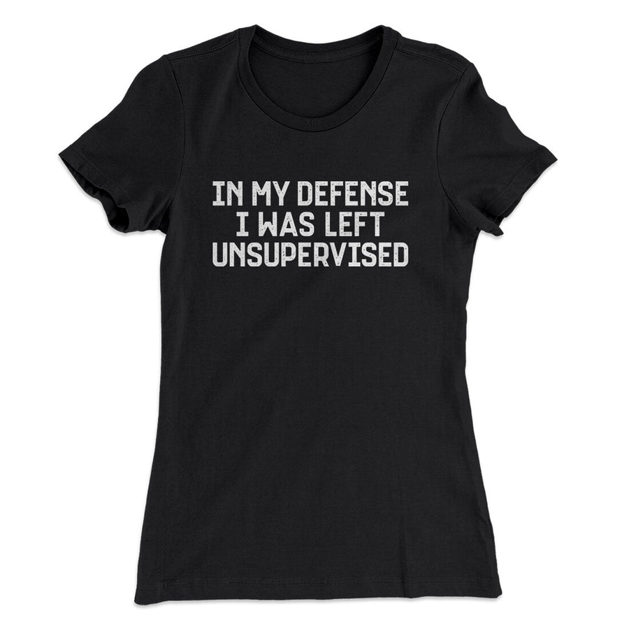 In My Defense I Was Left Unsupervised Funny Women's T-Shirt | Funny Shirt from Famous In Real Life