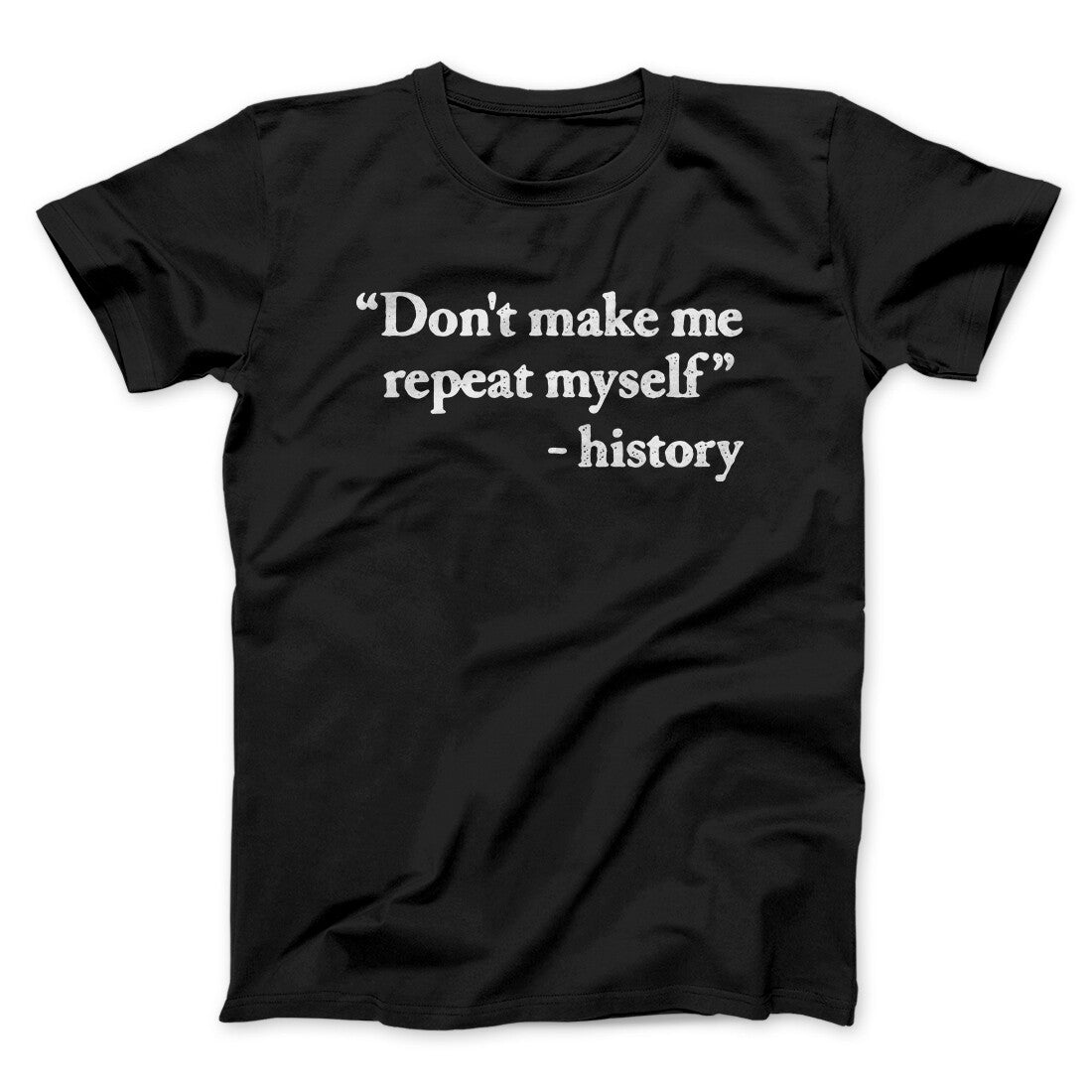 Don't Make History Repeat Itself Men/Unisex T-Shirt Black | Funny Shirt from Famous In Real Life