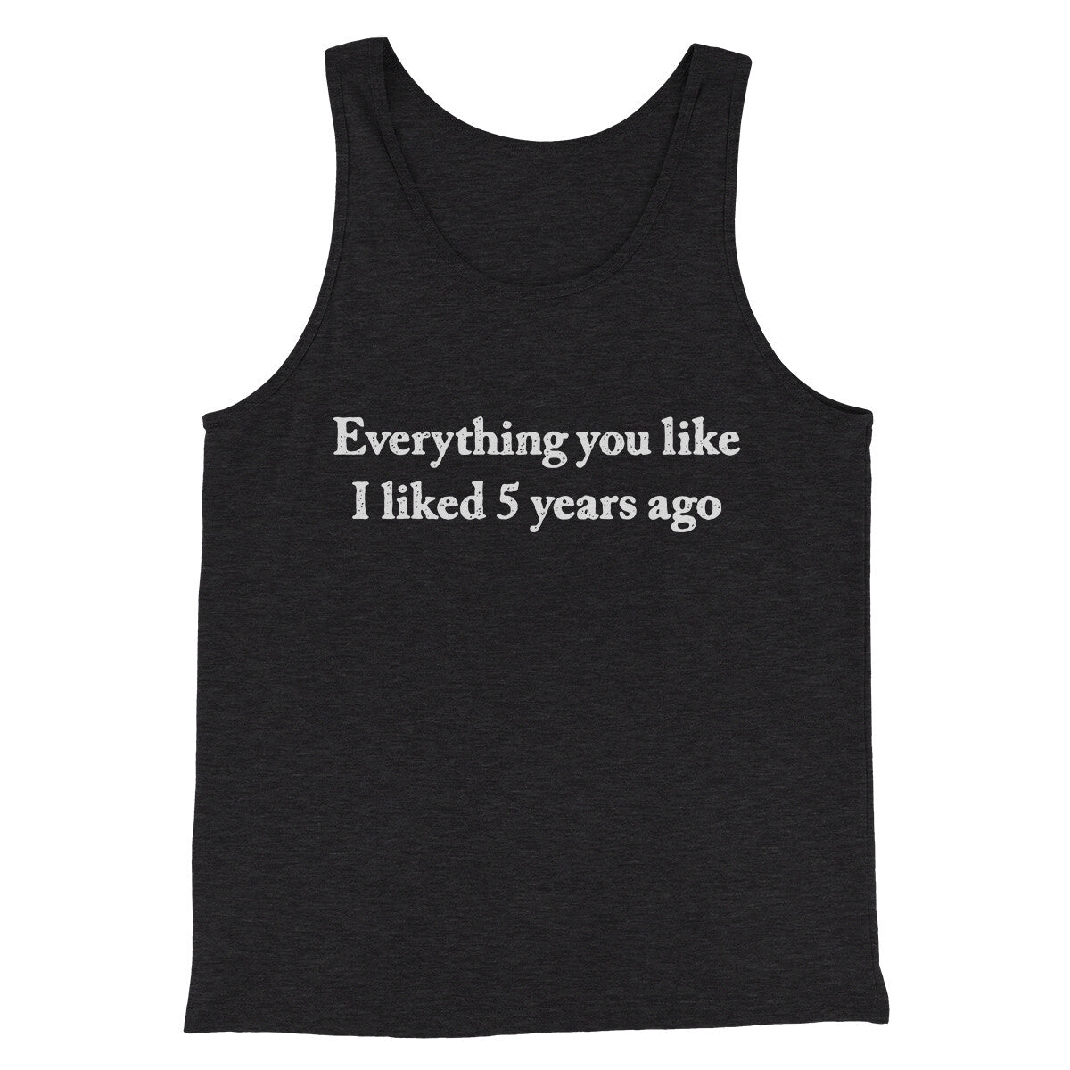 Everything You Like I Liked 5 Years Ago Men/Unisex Tank Top | Funny Shirt from Famous In Real Life