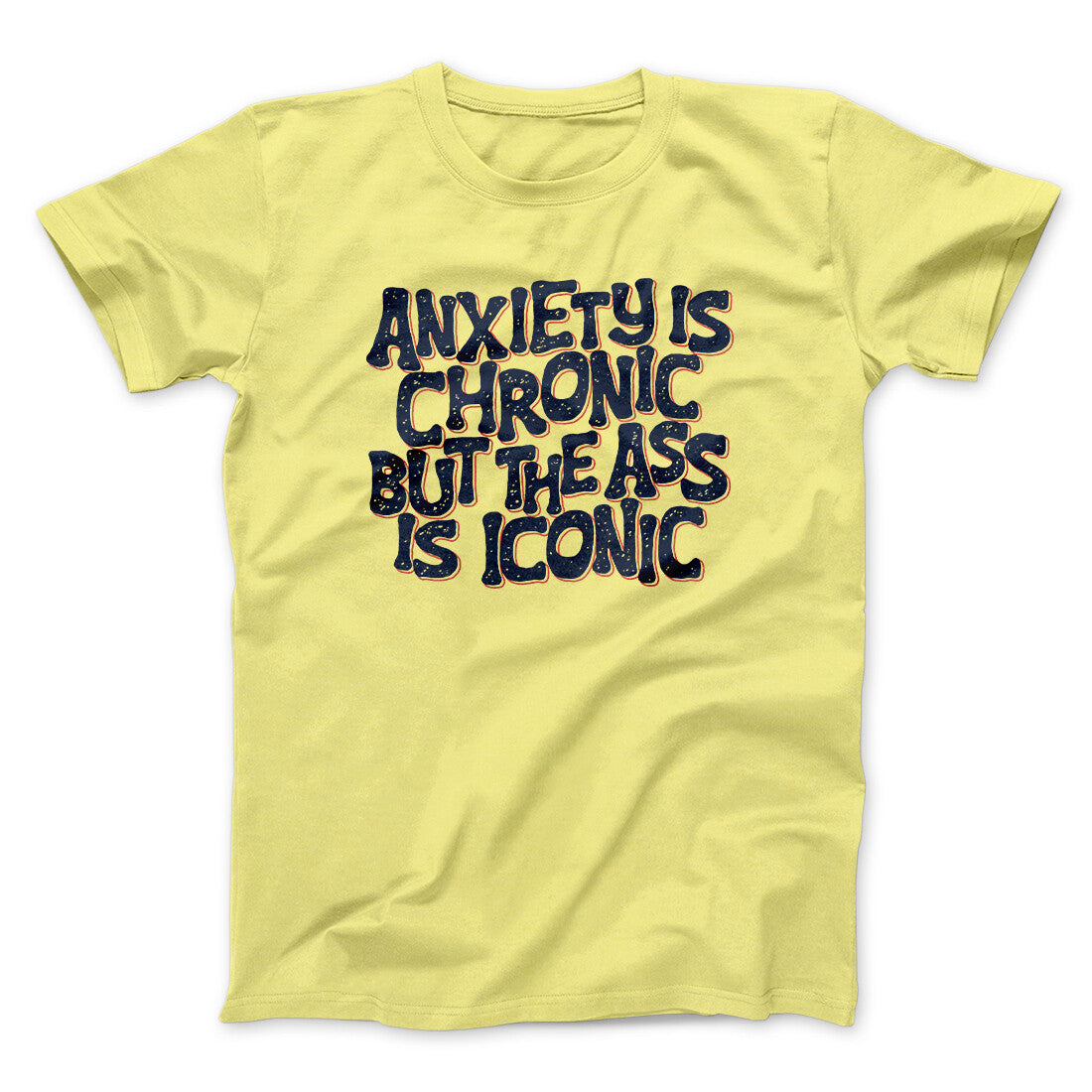 Anxiety Is Chronic But The Ass Is Iconic Men/Unisex T-Shirt | Funny Shirt from Famous In Real Life