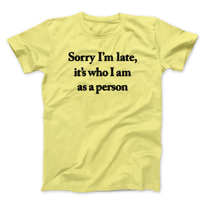 Sorry Im Late Its Who I Am As A Person Men/Unisex T-Shirt Cornsilk | Funny Shirt from Famous In Real Life