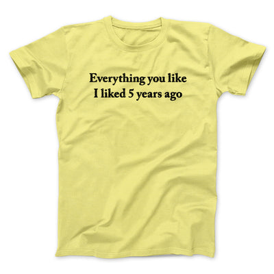 Everything You Like I Liked 5 Years Ago Men/Unisex T-Shirt Cornsilk | Funny Shirt from Famous In Real Life
