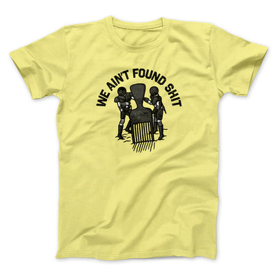 We Ain’t Found Shit Men/Unisex T-Shirt Cornsilk | Funny Shirt from Famous In Real Life