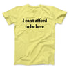 I Can’t Afford To Be Here Men/Unisex T-Shirt Cornsilk | Funny Shirt from Famous In Real Life
