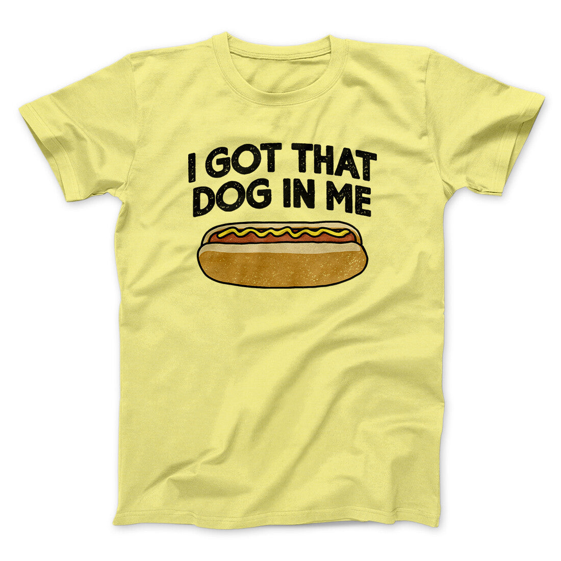 I Got That Dog In Me Men/Unisex T-Shirt Cornsilk | Funny Shirt from Famous In Real Life