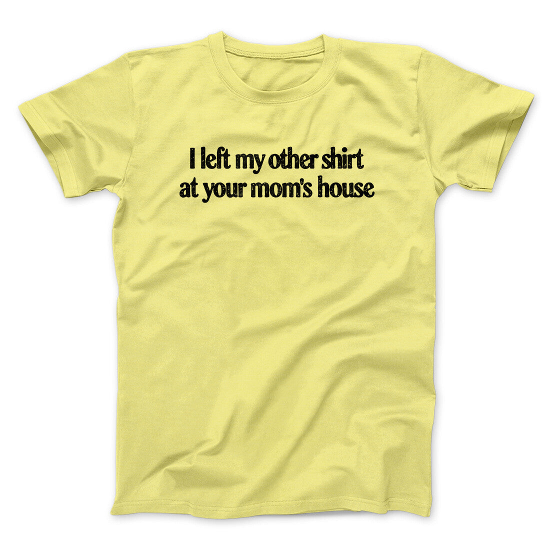 I Left My Other Shirt At Your Mom’s House Men/Unisex T-Shirt Cornsilk | Funny Shirt from Famous In Real Life