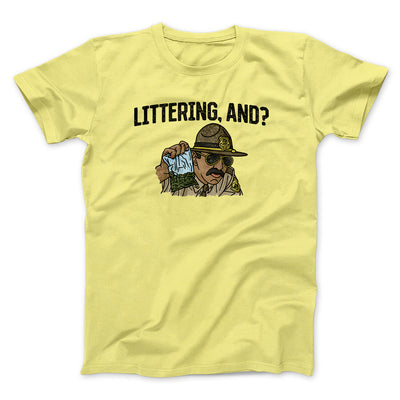 Littering, And? Men/Unisex T-Shirt Cornsilk | Funny Shirt from Famous In Real Life