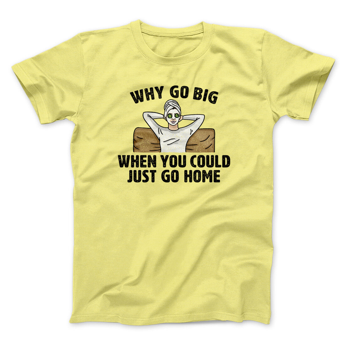 Why Go Big When You Could Just Go Home Funny Men/Unisex T-Shirt Cornsilk | Funny Shirt from Famous In Real Life