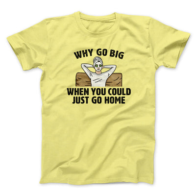 Why Go Big When You Could Just Go Home Funny Men/Unisex T-Shirt Cornsilk | Funny Shirt from Famous In Real Life
