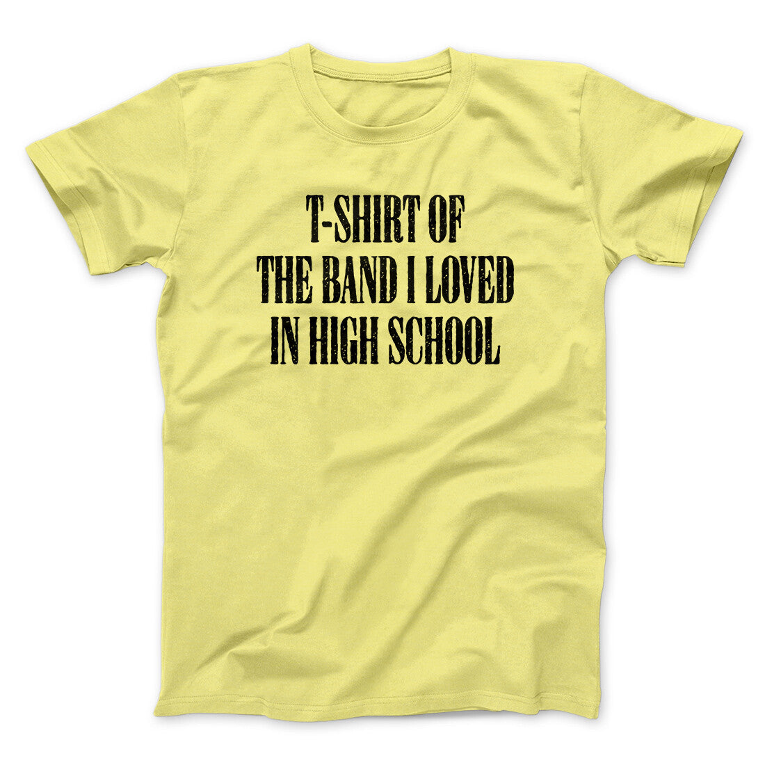 T-Shirt Of The Band I Loved In High School Men/Unisex T-Shirt | Funny Shirt from Famous In Real Life