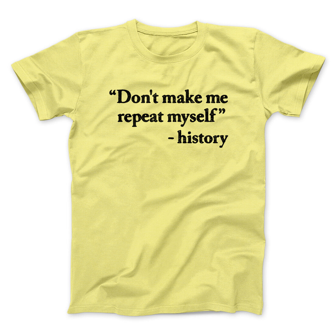 Don't Make History Repeat Itself Men/Unisex T-Shirt Cornsilk | Funny Shirt from Famous In Real Life