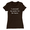 I Paused My Game To Be Here Funny Women's T-Shirt Dark Chocolate | Funny Shirt from Famous In Real Life