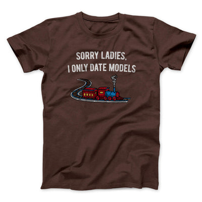 Sorry Ladies I Only Date Models Men/Unisex T-Shirt Dark Chocolate | Funny Shirt from Famous In Real Life