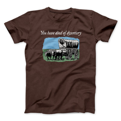 You Have Died Of Dysentery Men/Unisex T-Shirt Dark Chocolate | Funny Shirt from Famous In Real Life