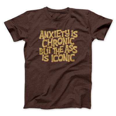 Anxiety Is Chronic But The Ass Is Iconic Men/Unisex T-Shirt Dark Chocolate | Funny Shirt from Famous In Real Life
