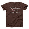I’m So Good Santa Came Twice Men/Unisex T-Shirt Dark Chocolate | Funny Shirt from Famous In Real Life